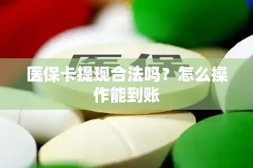 医保卡提现合法吗？怎么操作能到账